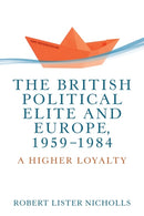 The British Political Elite and Europe, 1959-1984 : A Higher Loyalty-9781526148063