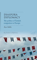 Diaspora Diplomacy : The Politics of Turkish Emigration to Europe-9781526148681