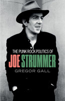 The Punk Rock Politics of Joe Strummer : Radicalism, Resistance and Rebellion-9781526148988