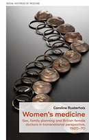 Women's Medicine : Sex, Family Planning and British Female Doctors in Transnational Perspective, 1920-70-9781526149121