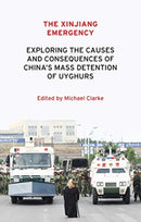 The Xinjiang Emergency : Exploring the Causes and Consequences of China's Mass Detention of Uyghurs-9781526153111