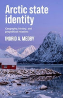Arctic State Identity : Geography, History, and Geopolitical Relations-9781526153906