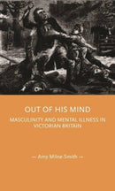 Out of His Mind : Masculinity and Mental Illness in Victorian Britain-9781526155030