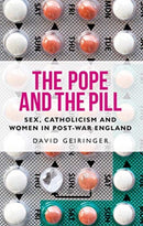 The Pope and the Pill : Sex, Catholicism and Women in Post-War England-9781526155955