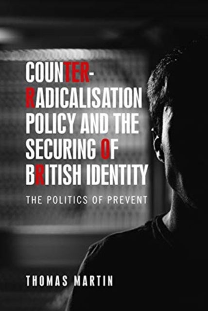 Counter-Radicalisation Policy and the Securing of British Identity : The Politics of Prevent-9781526156112