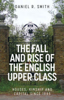 The Fall and Rise of the English Upper Class : Houses, Kinship and Capital Since 1945-9781526157010