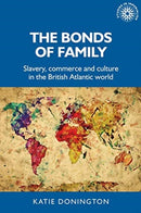 The Bonds of Family : Slavery, Commerce and Culture in the British Atlantic World-9781526157515
