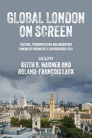 Global London on Screen : Visitors, Cosmopolitans and Migratory Cinematic Visions of a Superdiverse City-9781526157560