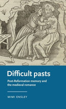 Difficult Pasts : Post-Reformation Memory and the Medieval Romance-9781526157898