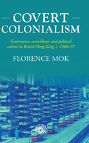 Covert Colonialism : Governance, Surveillance and Political Culture in British Hong Kong, c. 1966-97-9781526158192