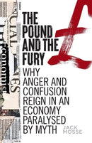 The Pound and the Fury : Why Anger and Confusion Reign in an Economy Paralysed by Myth-9781526158802