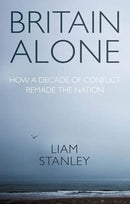 Britain Alone : How a Decade of Conflict Remade the Nation-9781526159205
