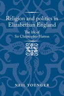 Religion and Politics in Elizabethan England : The Life of Sir Christopher Hatton-9781526159496