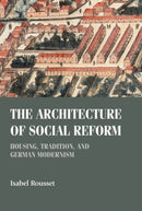 The Architecture of Social Reform : Housing, Tradition, and German Modernism-9781526159687