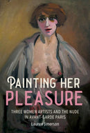 Painting Her Pleasure : Three Women Artists and the Nude in Avant-Garde Paris-9781526159830