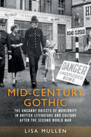 Mid-Century Gothic : The Uncanny Objects of Modernity in British Literature and Culture After the Second World War-9781526160256