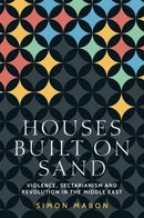 Houses Built on Sand : Violence, Sectarianism and Revolution in the Middle East-9781526160348