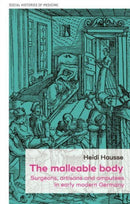 The Malleable Body : Surgeons, Artisans, and Amputees in Early Modern Germany-9781526160652