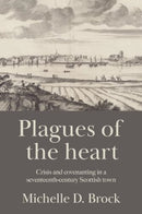 Plagues of the Heart : Crisis and Covenanting in a Seventeenth-Century Scottish Town-9781526160904