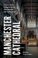 Manchester Cathedral : A History of the Collegiate Church and Cathedral, 1421 to the Present-9781526161260