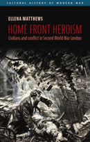 Home Front Heroism : Civilians and Conflict in Second World War London-9781526162120