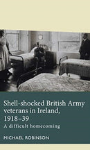 Shell-Shocked British Army Veterans in Ireland, 1918-39 : A Difficult Homecoming-9781526162496