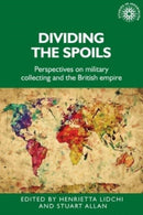 Dividing the Spoils : Perspectives on Military Collections and the British Empire-9781526163622