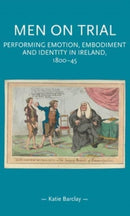 Men on Trial : Performing Emotion, Embodiment and Identity in Ireland, 1800-45-9781526163646