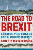 The Road to Brexit : A Cultural Perspective on British Attitudes to Europe-9781526163806