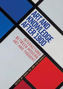 Art and Knowledge After 1900 : Interactions Between Modern Art and Thought-9781526164278