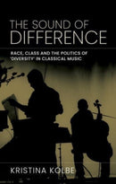 The Sound of Difference : Race, Class and the Politics of 'Diversity' in Classical Music-9781526165497