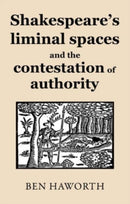 Shakespeare's Liminal Spaces : Contesting Authority on the Early Modern Stage-9781526165923