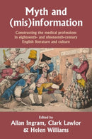 Myth and (Mis)Information : Constructing the Medical Professions in Eighteenth- and Nineteenth-Century English Literature and Culture-9781526166821