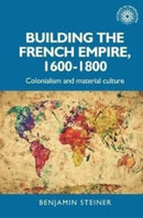 Building the French Empire, 1600-1800 : Colonialism and Material Culture-9781526167019