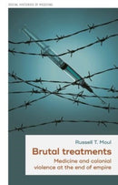 Brutal Treatments : Medicine and Colonial Violence at the End of Empire-9781526167514
