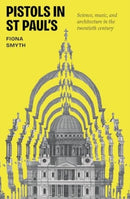 Pistols in St Paul's : Science, Music, and Architecture in the Twentieth Century-9781526168740