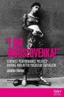 "I am Jugoslovenka!" : Feminist Performance Politics During and After Yugoslav Socialism-9781526169044