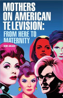 Mothers on American Television : From Here to Maternity-9781526169402