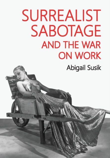 Surrealist Sabotage and the War on Work-9781526169501
