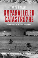 Unparalleled Catastrophe : Life and Death in the Third Nuclear Age-9781526170446