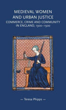 Medieval Women and Urban Justice : Commerce, Crime and Community in England, 1300-1500-9781526171795