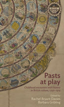 Pasts at Play : Childhood Encounters with History in British Culture, 1750-1914-9781526171825