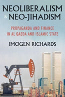Neoliberalism and Neo-Jihadism : Propaganda and Finance in Al Qaeda and Islamic State-9781526171900