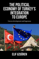 The Political Economy of Turkey's Integration into Europe : Uneven Development and Hegemony-9781526172532