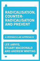 Radicalisation, Counter-Radicalisation, and Prevent : A Vernacular Approach-9781526172730