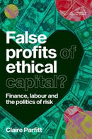 False Profits of Ethical Capital : Finance, Labour and the Politics of Risk-9781526174246