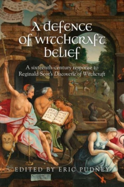 A Defence of Witchcraft Belief : A Sixteenth-Century Response to Reginald Scot's Discoverie of Witchcraft-9781526174451
