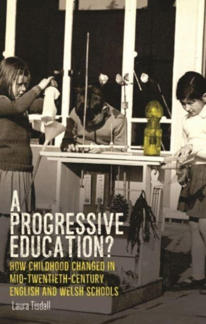 A Progressive Education? : How Childhood Changed in Mid-Twentieth-Century English and Welsh Schools-9781526174567