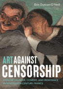 Art Against Censorship : Honore Daumier, Comedy, and Resistance in Nineteenth-Century France-9781526176011