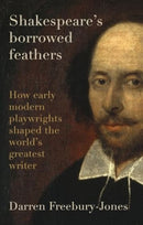 Shakespeare's Borrowed Feathers : How Early Modern Playwrights Shaped the World's Greatest Writer-9781526177322